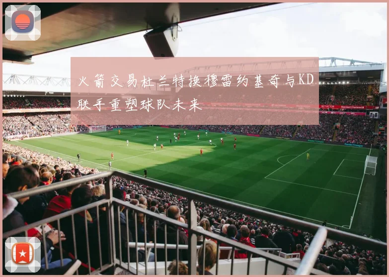 火箭交易杜兰特换穆雷约基奇与KD联手重塑球队未来