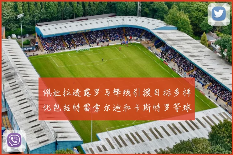 佩杜拉透露罗马锋线引援目标多样化包括特雷索尔迪和卡斯特罗等球员