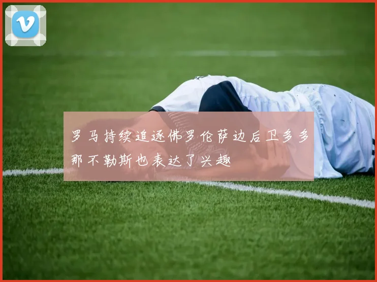 罗马持续追逐佛罗伦萨边后卫多多那不勒斯也表达了兴趣