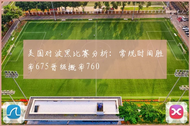 美国对波黑比赛分析：常规时间胜率675晋级概率760