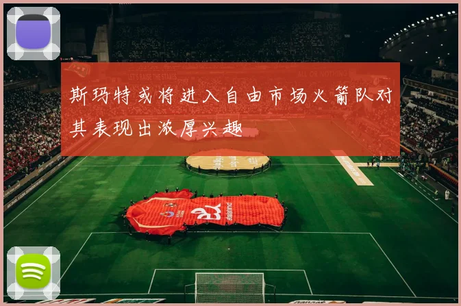 斯玛特或将进入自由市场火箭队对其表现出浓厚兴趣