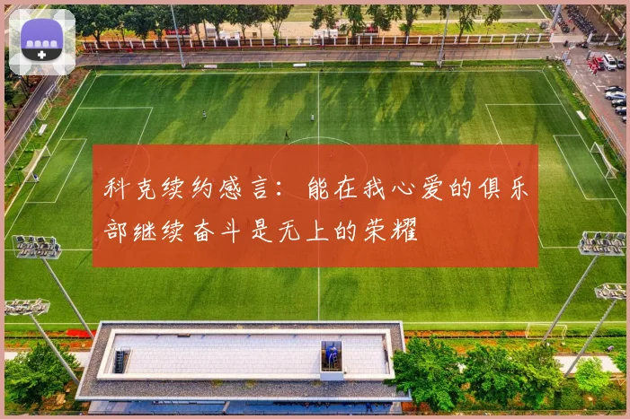 科克续约感言：能在我心爱的俱乐部继续奋斗是无上的荣耀