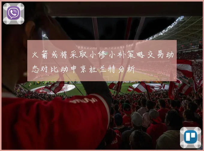 火箭或将采取小修小补策略交易动态对比动申京杜兰特分析