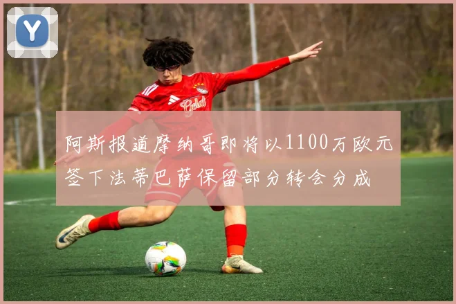 阿斯报道摩纳哥即将以1100万欧元签下法蒂巴萨保留部分转会分成