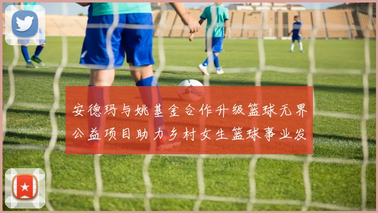 安德玛与姚基金合作升级篮球无界公益项目助力乡村女生篮球事业发展