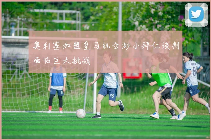 奥利塞加盟皇马机会渺小拜仁谈判面临巨大挑战