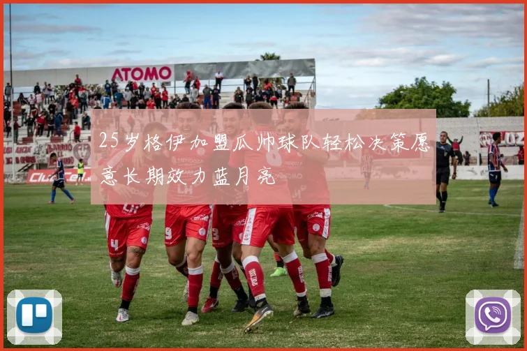 25岁格伊加盟瓜帅球队轻松决策愿意长期效力蓝月亮
