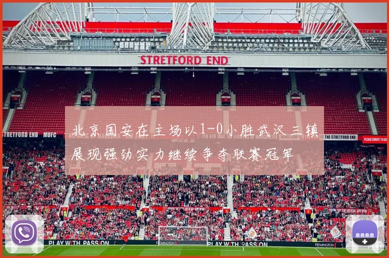 北京国安在主场以1-0小胜武汉三镇展现强劲实力继续争夺联赛冠军