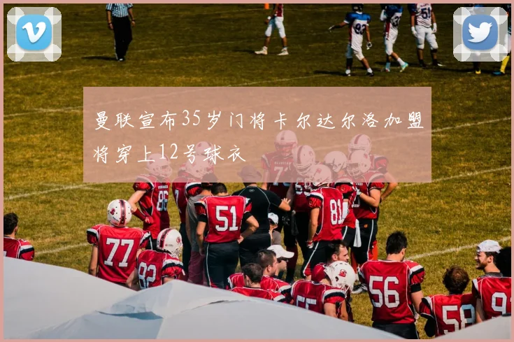 曼联宣布35岁门将卡尔达尔洛加盟将穿上12号球衣