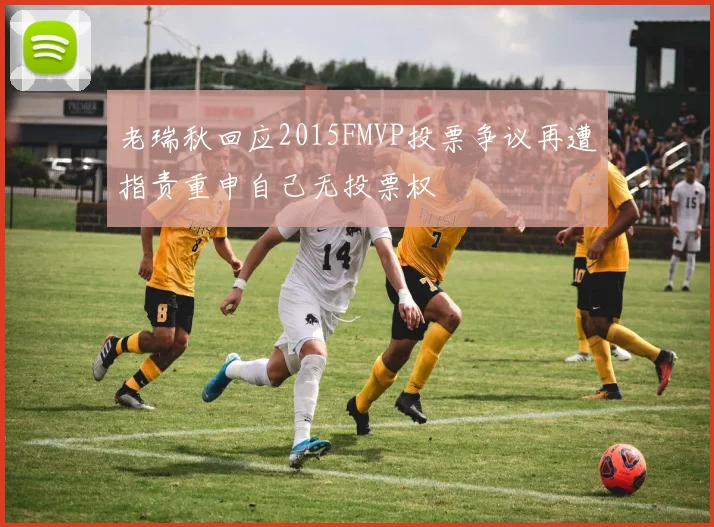 老瑞秋回应2015FMVP投票争议再遭指责重申自己无投票权