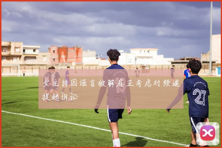 女主持因谣言被解雇正考虑对频道提起诉讼